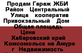 Продам Гараж ЖБИ › Район ­ Центральный › Улица ­ кооператив Привокзальный › Дом ­ 119 › Общая площадь ­ 26 › Цена ­ 250 000 - Хабаровский край, Комсомольск-на-Амуре г. Недвижимость » Гаражи   . Хабаровский край,Комсомольск-на-Амуре г.